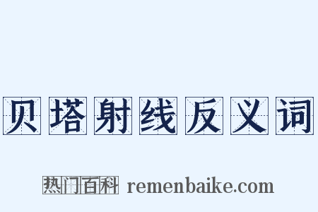 贝塔射线反义词是什么意思的图片
